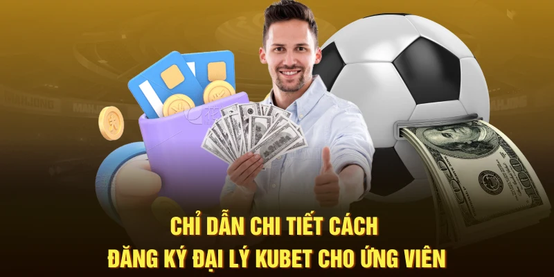 Chỉ dẫn chi tiết cách đăng ký đại lý KUBET cho ứng viên 